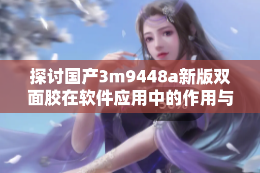 探讨国产3m9448a新版双面胶在软件应用中的作用与价值