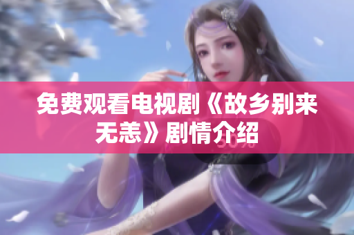 免费观看电视剧《故乡别来无恙》剧情介绍