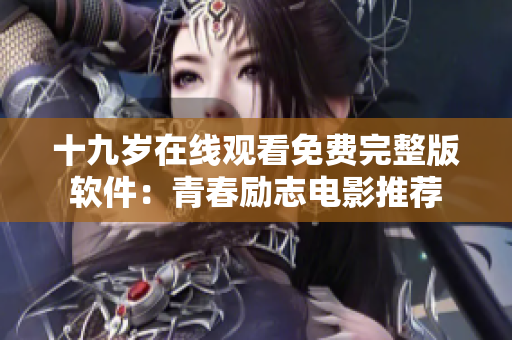十九岁在线观看免费完整版软件：青春励志电影推荐