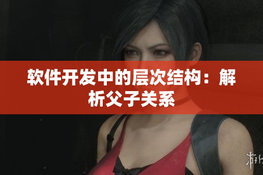 软件开发中的层次结构：解析父子关系