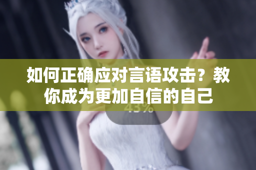 如何正确应对言语攻击？教你成为更加自信的自己