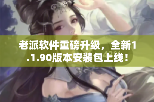 老派软件重磅升级，全新1.1.90版本安装包上线！