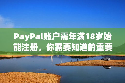 PayPal账户需年满18岁始能注册，你需要知道的重要细节！