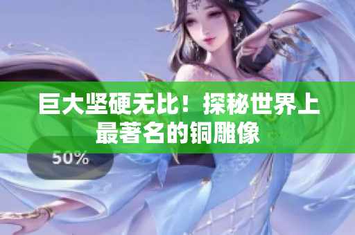 巨大坚硬无比！探秘世界上最著名的铜雕像