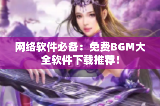 网络软件必备：免费BGM大全软件下载推荐！