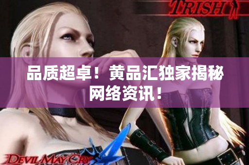 品质超卓！黄品汇独家揭秘网络资讯！