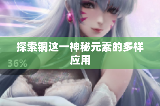 探索铜这一神秘元素的多样应用