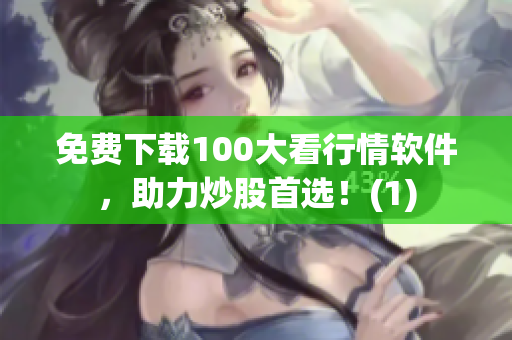 免费下载100大看行情软件，助力炒股首选！(1)
