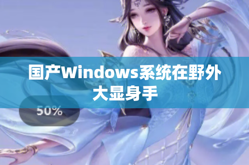 国产Windows系统在野外大显身手