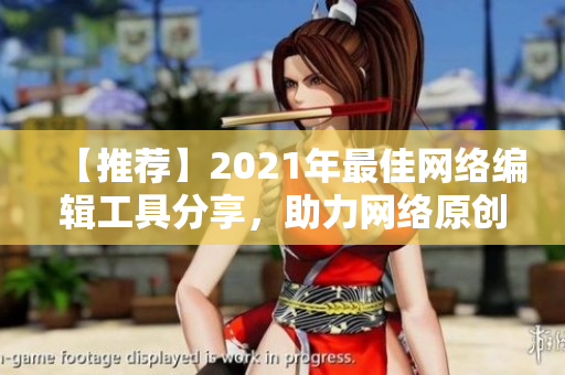【推荐】2021年最佳网络编辑工具分享，助力网络原创内容产出