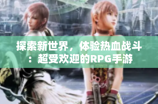 探索新世界，体验热血战斗：超受欢迎的RPG手游