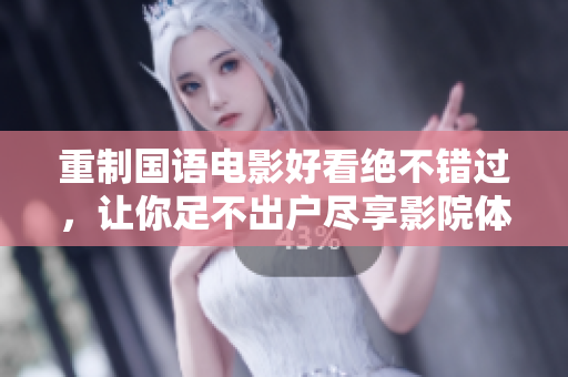 重制国语电影好看绝不错过，让你足不出户尽享影院体验