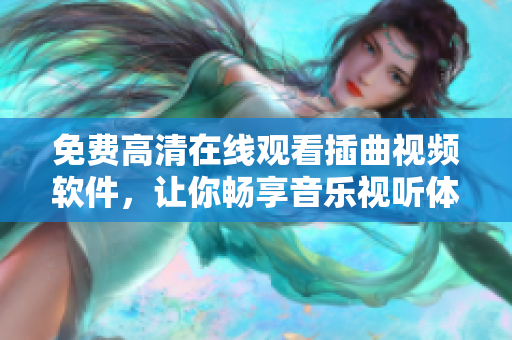 免费高清在线观看插曲视频软件，让你畅享音乐视听体验
