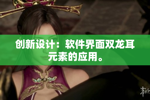 创新设计：软件界面双龙耳元素的应用。
