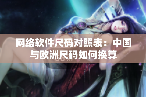 网络软件尺码对照表：中国与欧洲尺码如何换算
