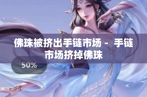 佛珠被挤出手链市场 -  手链市场挤掉佛珠
