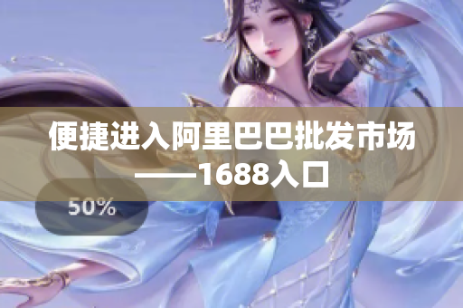 便捷进入阿里巴巴批发市场——1688入口