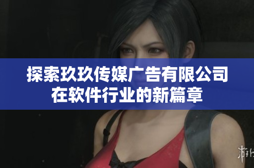 探索玖玖传媒广告有限公司在软件行业的新篇章