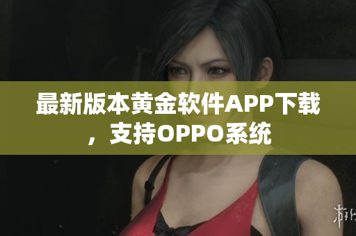 最新版本黄金软件APP下载，支持OPPO系统