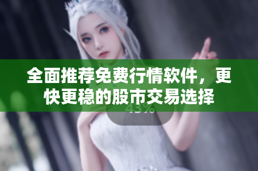 全面推荐免费行情软件，更快更稳的股市交易选择