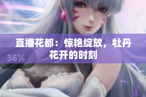 直播花都：惊艳绽放，牡丹花开的时刻