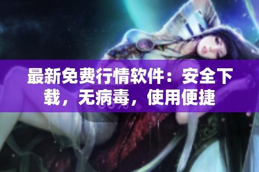 最新免费行情软件：安全下载，无病毒，使用便捷