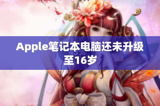 Apple笔记本电脑还未升级至16岁