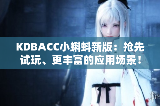 KDBACC小蝌蚪新版：抢先试玩、更丰富的应用场景！
