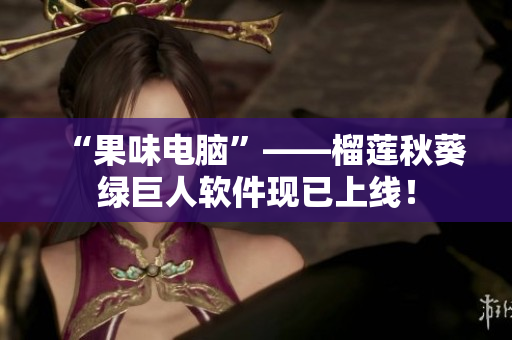 “果味电脑”——榴莲秋葵绿巨人软件现已上线！