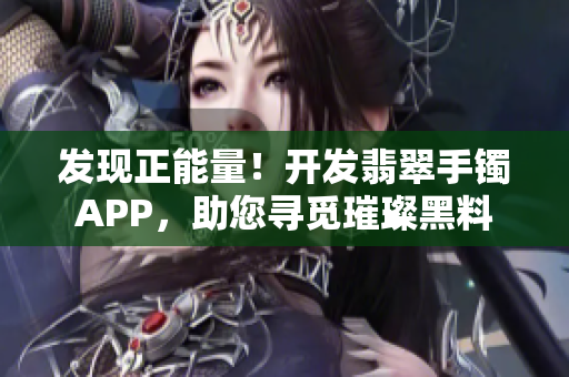 发现正能量！开发翡翠手镯APP，助您寻觅璀璨黑料