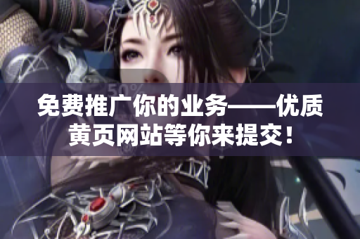 免费推广你的业务——优质黄页网站等你来提交！