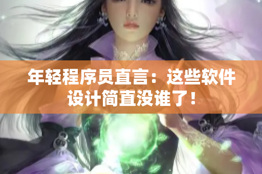 年轻程序员直言：这些软件设计简直没谁了！