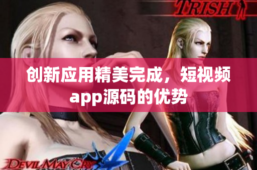 创新应用精美完成，短视频app源码的优势