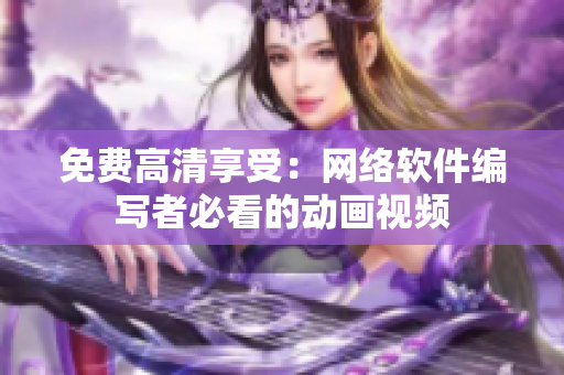 免费高清享受：网络软件编写者必看的动画视频