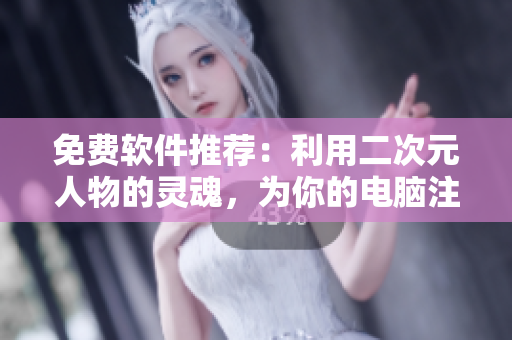 免费软件推荐：利用二次元人物的灵魂，为你的电脑注入新活力