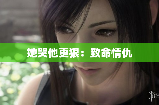 她哭他更狠：致命情仇