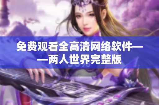 免费观看全高清网络软件——两人世界完整版