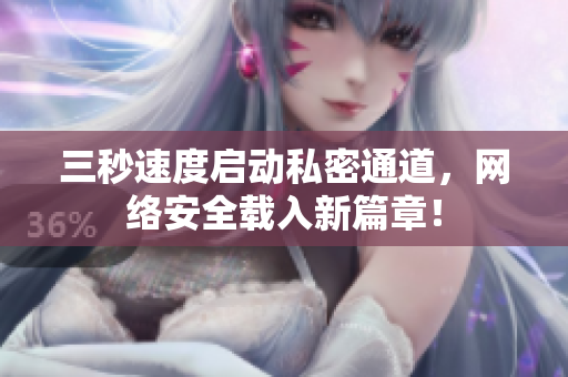三秒速度启动私密通道，网络安全载入新篇章！