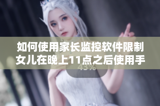 如何使用家长监控软件限制女儿在晚上11点之后使用手机？