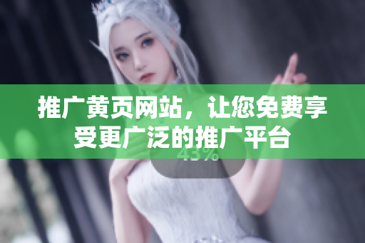 推广黄页网站，让您免费享受更广泛的推广平台
