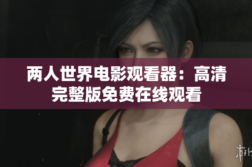 两人世界电影观看器：高清完整版免费在线观看