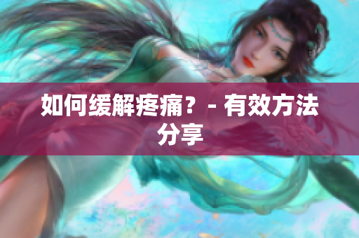 如何缓解疼痛？- 有效方法分享