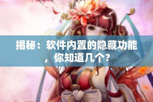 揭秘：软件内置的隐藏功能，你知道几个？