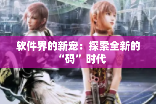 软件界的新宠：探索全新的“码”时代