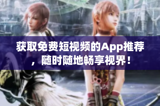 获取免费短视频的App推荐，随时随地畅享视界！