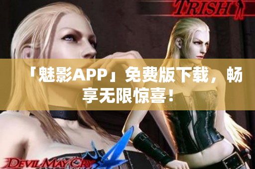 「魅影APP」免费版下载，畅享无限惊喜！