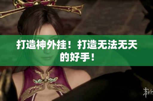 打造神外挂！打造无法无天的好手！