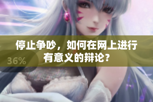 停止争吵，如何在网上进行有意义的辩论？