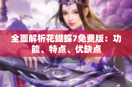 全面解析花蝴蝶7免费版：功能、特点、优缺点