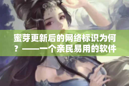 蜜芽更新后的网络标识为何？——一个亲民易用的软件名称